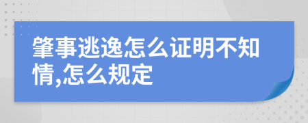 肇事逃逸怎么证明不知情,怎么规定