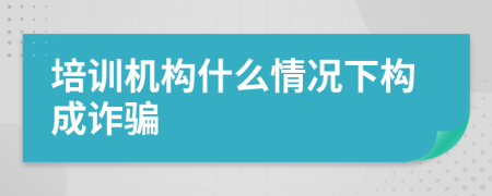 培训机构什么情况下构成诈骗