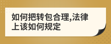 如何把转包合理,法律上该如何规定