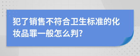 犯了销售不符合卫生标准的化妆品罪一般怎么判?