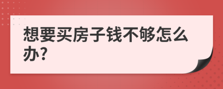 想要买房子钱不够怎么办?