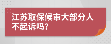 江苏取保候审大部分人不起诉吗？