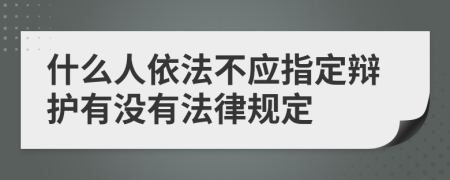 什么人依法不应指定辩护有没有法律规定