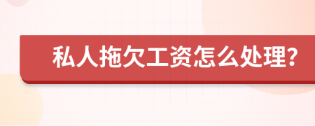 私人拖欠工资怎么处理？
