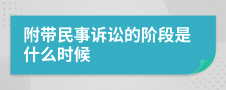 附带民事诉讼的阶段是什么时候