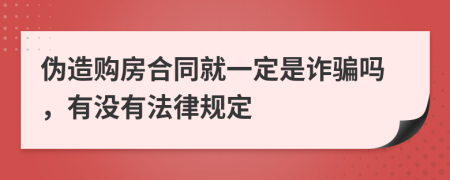 伪造购房合同就一定是诈骗吗，有没有法律规定