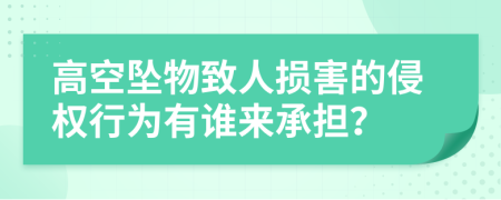 高空坠物致人损害的侵权行为有谁来承担？