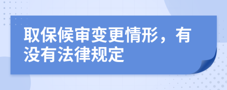 取保候审变更情形，有没有法律规定