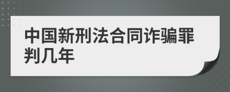 中国新刑法合同诈骗罪判几年