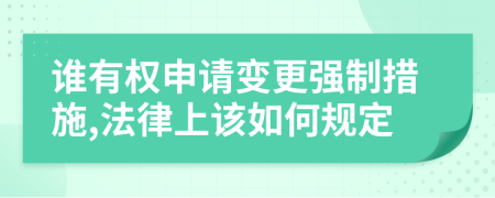 谁有权申请变更强制措施,法律上该如何规定