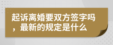 起诉离婚要双方签字吗，最新的规定是什么