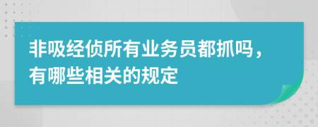 非吸经侦所有业务员都抓吗，有哪些相关的规定