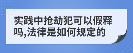 实践中抢劫犯可以假释吗,法律是如何规定的