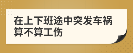 在上下班途中突发车祸算不算工伤