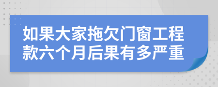 如果大家拖欠门窗工程款六个月后果有多严重