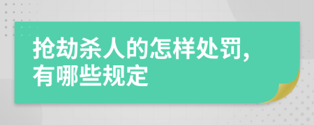 抢劫杀人的怎样处罚,有哪些规定