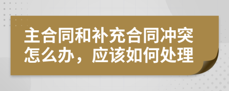 主合同和补充合同冲突怎么办，应该如何处理