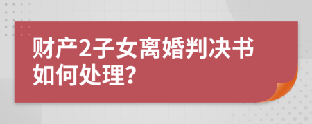 财产2子女离婚判决书如何处理？