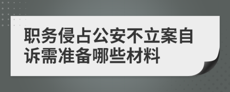 职务侵占公安不立案自诉需准备哪些材料