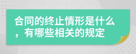 合同的终止情形是什么，有哪些相关的规定