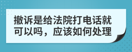 撤诉是给法院打电话就可以吗，应该如何处理