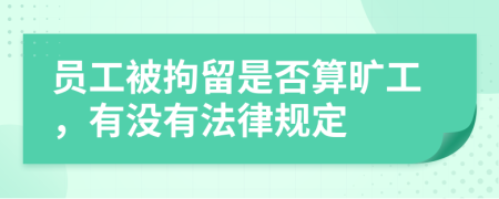 员工被拘留是否算旷工，有没有法律规定