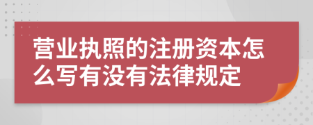 营业执照的注册资本怎么写有没有法律规定