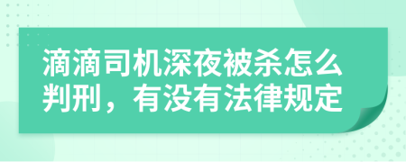 滴滴司机深夜被杀怎么判刑，有没有法律规定