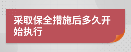 采取保全措施后多久开始执行