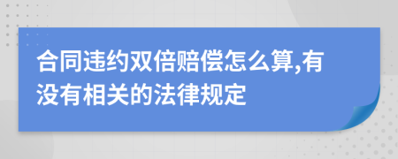 合同违约双倍赔偿怎么算,有没有相关的法律规定