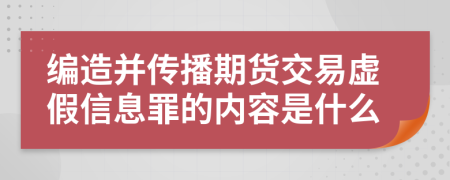 编造并传播期货交易虚假信息罪的内容是什么