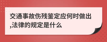 交通事故伤残鉴定应何时做出,法律的规定是什么
