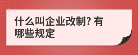 什么叫企业改制? 有哪些规定