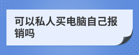 可以私人买电脑自己报销吗