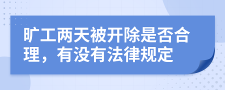 旷工两天被开除是否合理，有没有法律规定