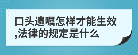 口头遗嘱怎样才能生效,法律的规定是什么