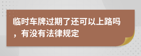 临时车牌过期了还可以上路吗，有没有法律规定