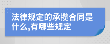 法律规定的承揽合同是什么,有哪些规定