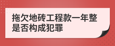 拖欠地砖工程款一年整是否构成犯罪