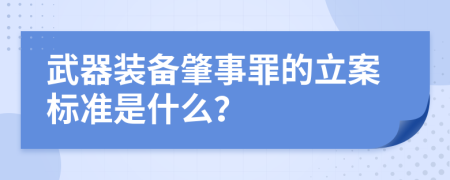 武器装备肇事罪的立案标准是什么？