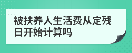 被扶养人生活费从定残日开始计算吗