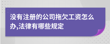 没有注册的公司拖欠工资怎么办,法律有哪些规定