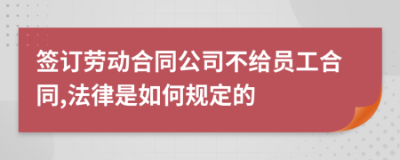 签订劳动合同公司不给员工合同,法律是如何规定的