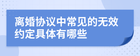离婚协议中常见的无效约定具体有哪些