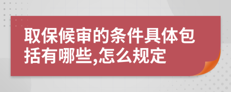 取保候审的条件具体包括有哪些,怎么规定