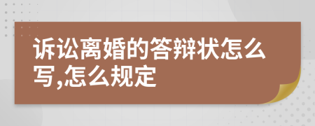 诉讼离婚的答辩状怎么写,怎么规定