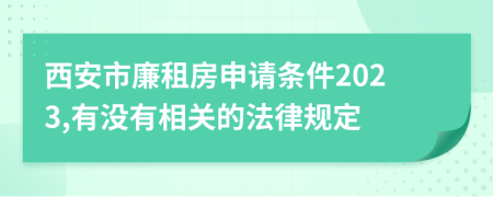 西安市廉租房申请条件2023,有没有相关的法律规定