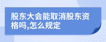 股东大会能取消股东资格吗,怎么规定