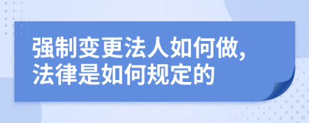 强制变更法人如何做,法律是如何规定的
