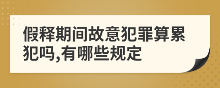 假释期间故意犯罪算累犯吗,有哪些规定